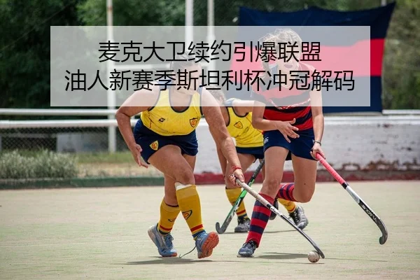 麦克大卫续约引爆联盟 油人新赛季斯坦利杯冲冠解码